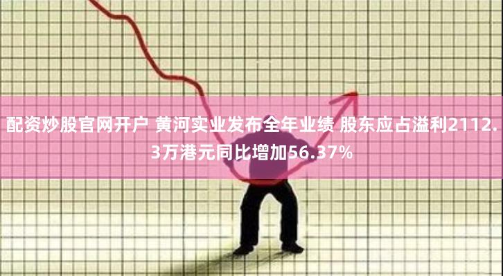 配资炒股官网开户 黄河实业发布全年业绩 股东应占溢利2112.3万港元同比增加56.37%