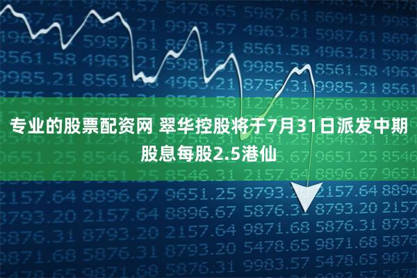 专业的股票配资网 翠华控股将于7月31日派发中期股息每股2.5港仙