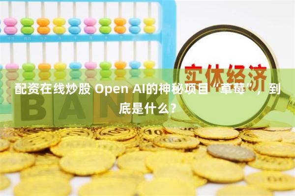 配资在线炒股 Open AI的神秘项目“草莓”，到底是什么？