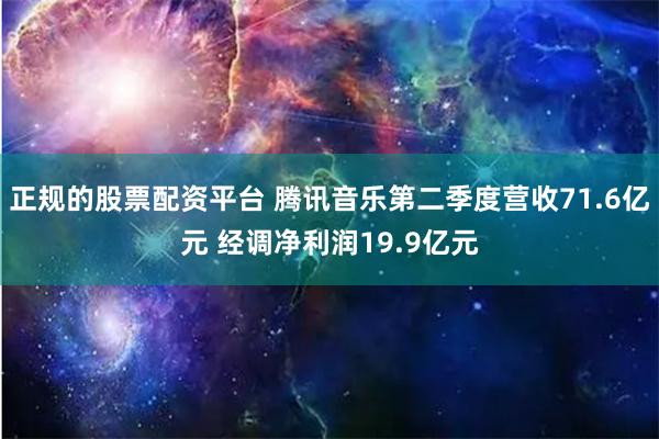 正规的股票配资平台 腾讯音乐第二季度营收71.6亿元 经调净利润19.9亿元