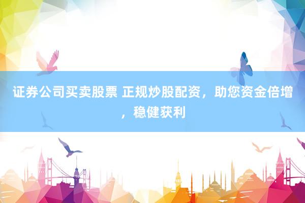 证券公司买卖股票 正规炒股配资，助您资金倍增，稳健获利