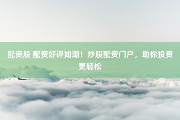 配资股 配资好评如潮！炒股配资门户，助你投资更轻松