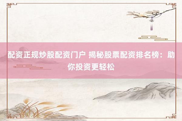 配资正规炒股配资门户 揭秘股票配资排名榜：助你投资更轻松